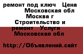 ремонт под ключ › Цена ­ 5 000 - Московская обл., Москва г. Строительство и ремонт » Услуги   . Московская обл.